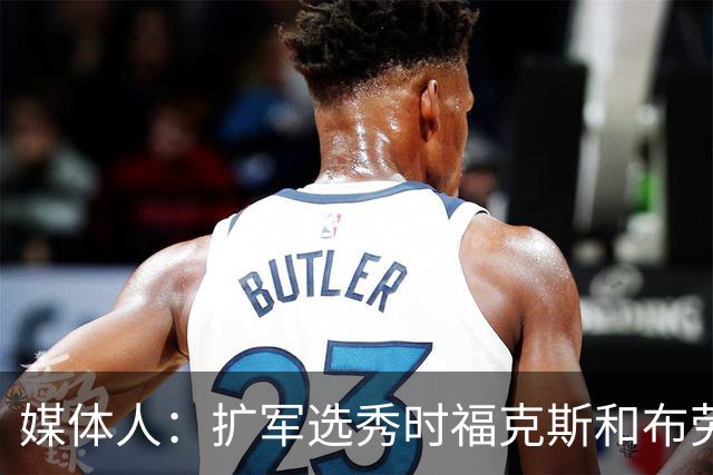 媒体人：扩军选秀时福克斯和布劳恩可能会被倒贴首轮签送到新球队